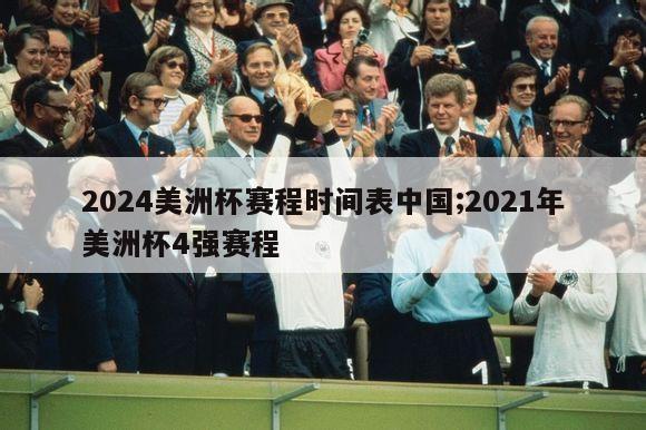 2024美洲杯赛程时间表中国;2021年美洲杯4强赛程