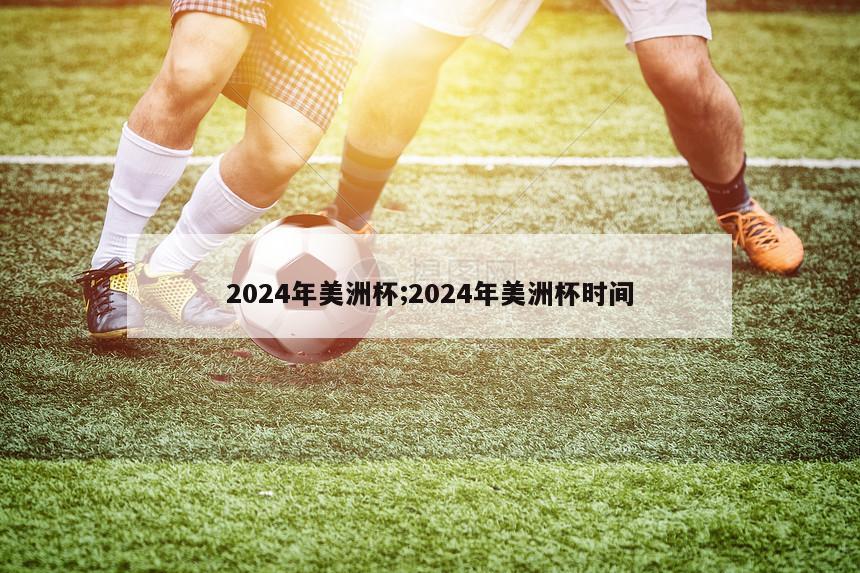 2024年美洲杯;2024年美洲杯时间