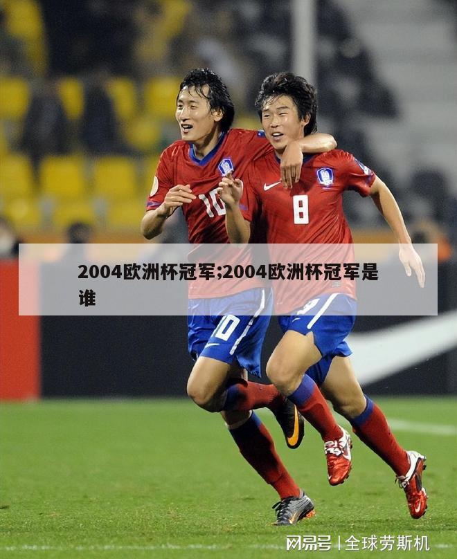 2004欧洲杯冠军;2004欧洲杯冠军是谁