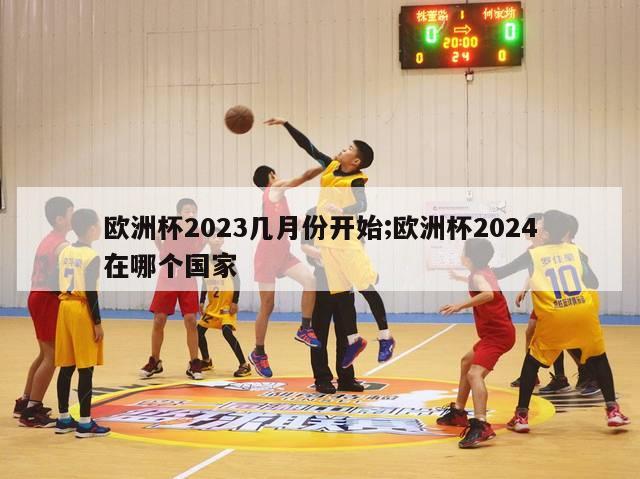 欧洲杯2023几月份开始;欧洲杯2024在哪个国家