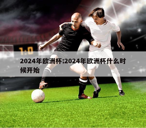 2024年欧洲杯;2024年欧洲杯什么时候开始