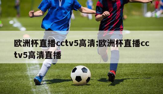 欧洲杯直播cctv5高清;欧洲杯直播cctv5高清直播