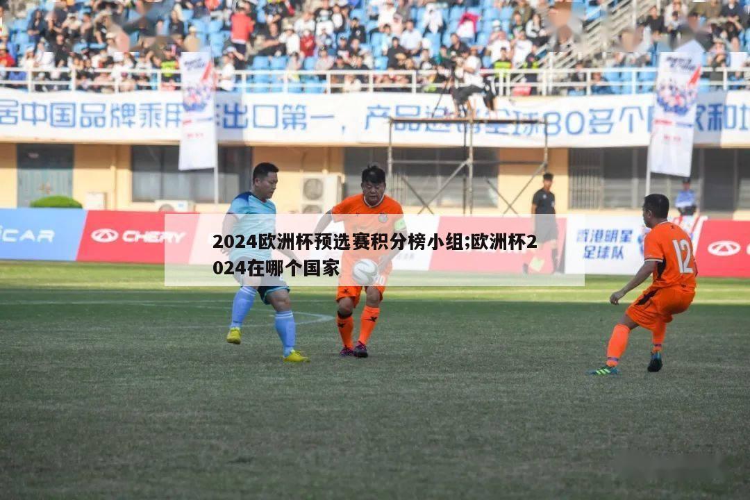 2024欧洲杯预选赛积分榜小组;欧洲杯2024在哪个国家