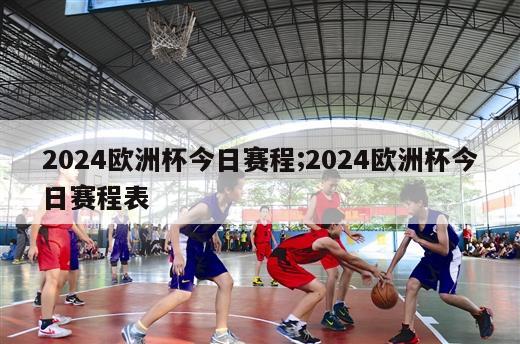 2024欧洲杯今日赛程;2024欧洲杯今日赛程表