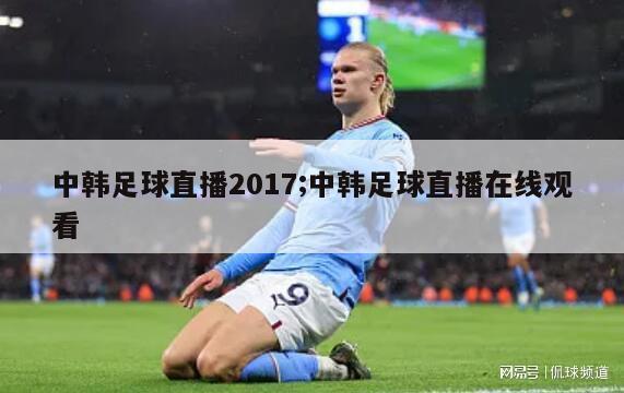 中韩足球直播2017;中韩足球直播在线观看