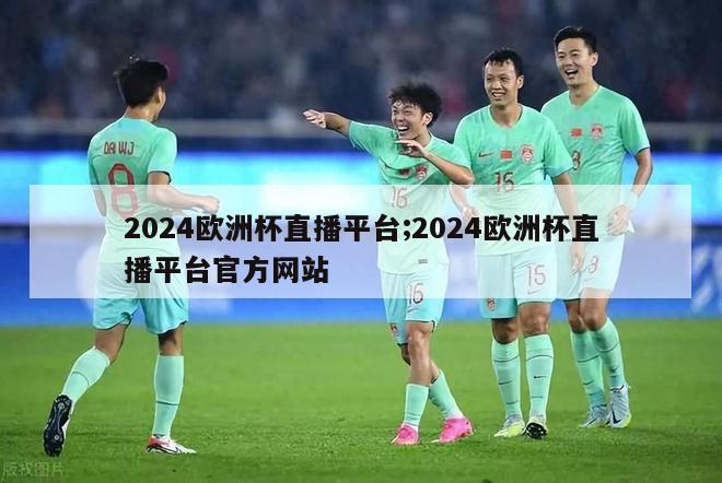 2024欧洲杯直播平台;2024欧洲杯直播平台官方网站