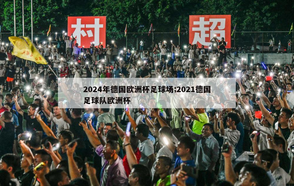 2024年德国欧洲杯足球场;2021德国足球队欧洲杯