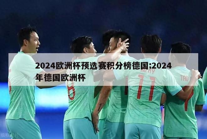 2024欧洲杯预选赛积分榜德国;2024年德国欧洲杯