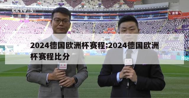 2024德国欧洲杯赛程;2024德国欧洲杯赛程比分