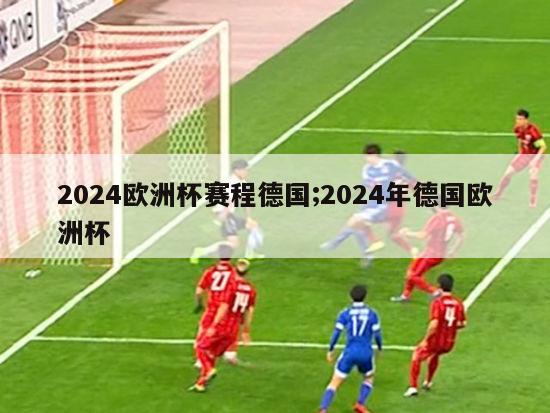 2024欧洲杯赛程德国;2024年德国欧洲杯