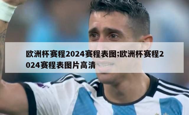 欧洲杯赛程2024赛程表图;欧洲杯赛程2024赛程表图片高清