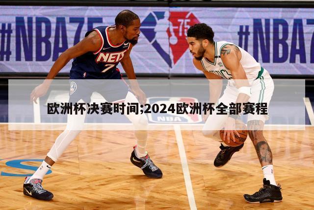 欧洲杯决赛时间;2024欧洲杯全部赛程