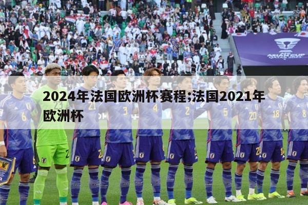 2024年法国欧洲杯赛程;法国2021年欧洲杯