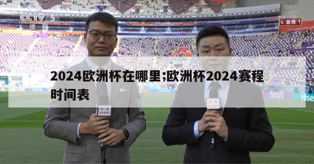 2024欧洲杯在哪里;欧洲杯2024赛程时间表