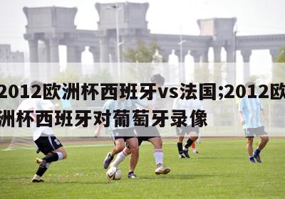 2012欧洲杯西班牙vs法国;2012欧洲杯西班牙对葡萄牙录像