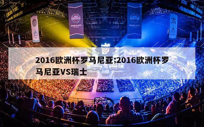 2016欧洲杯罗马尼亚;2016欧洲杯罗马尼亚VS瑞士