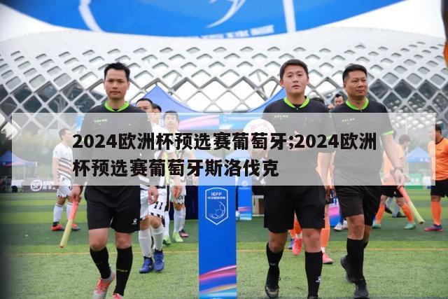 2024欧洲杯预选赛葡萄牙;2024欧洲杯预选赛葡萄牙斯洛伐克