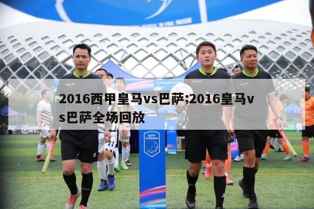 2016西甲皇马vs巴萨;2016皇马vs巴萨全场回放