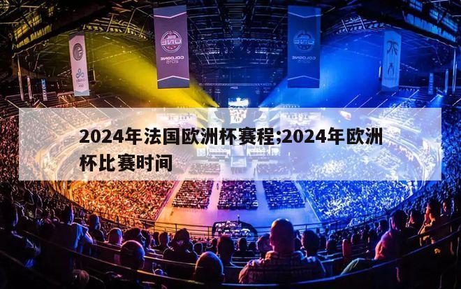 2024年法国欧洲杯赛程;2024年欧洲杯比赛时间