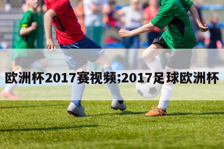 欧洲杯2017赛视频;2017足球欧洲杯