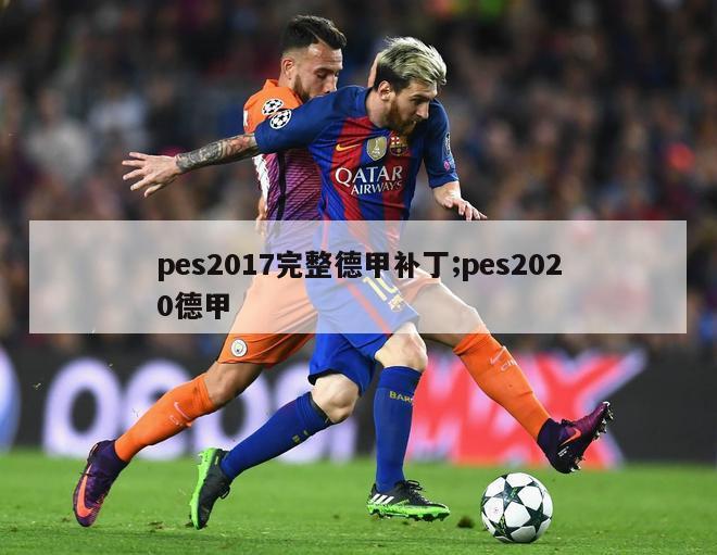 pes2017完整德甲补丁;pes2020德甲