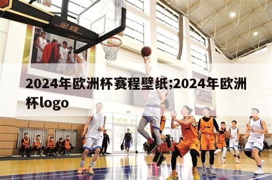 2024年欧洲杯赛程壁纸;2024年欧洲杯logo