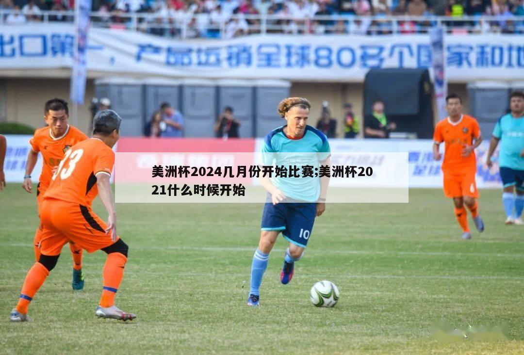 美洲杯2024几月份开始比赛;美洲杯2021什么时候开始