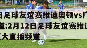 2月12日足球友谊赛维迪奥顿vs广州恒大直播频道;2月12日足球友谊赛维迪奥顿vs广州恒大直播频道