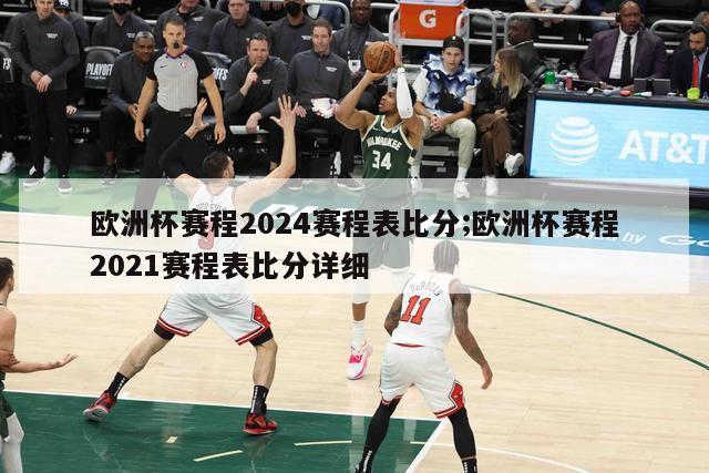 欧洲杯赛程2024赛程表比分;欧洲杯赛程2021赛程表比分详细