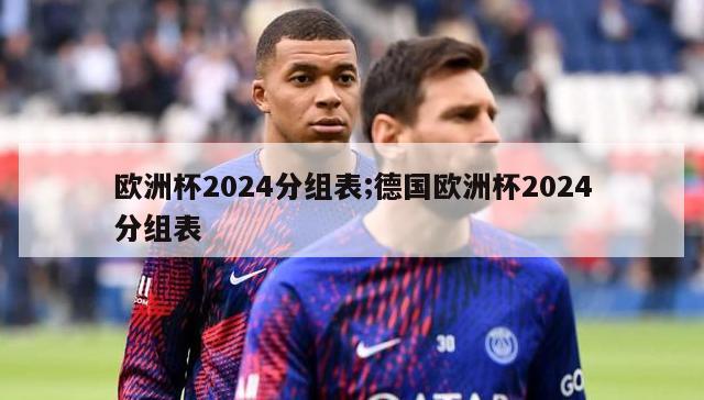 欧洲杯2024分组表;德国欧洲杯2024分组表