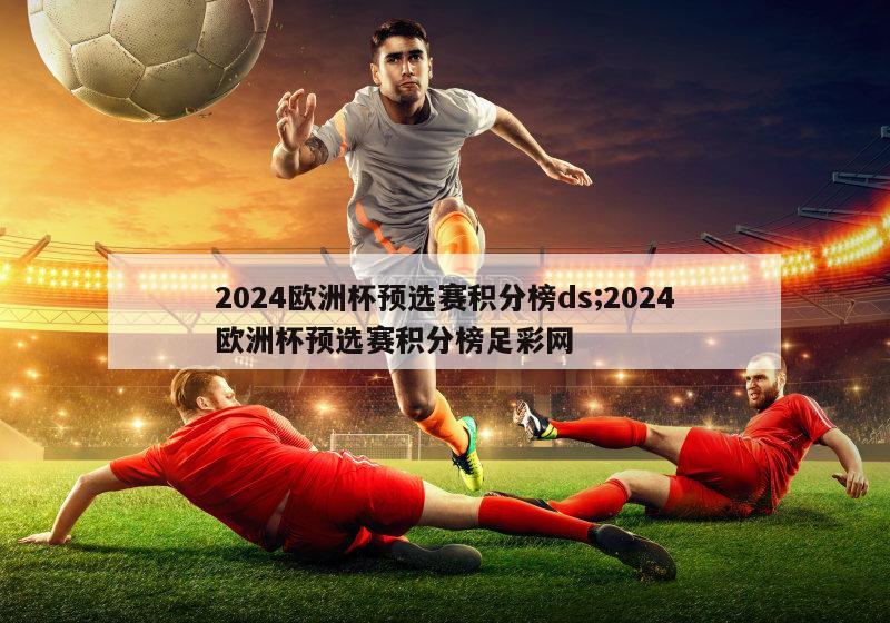 2024欧洲杯预选赛积分榜ds;2024欧洲杯预选赛积分榜足彩网