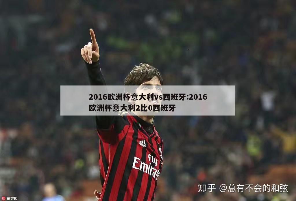 2016欧洲杯意大利vs西班牙;2016欧洲杯意大利2比0西班牙