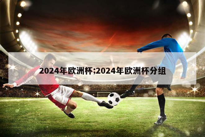 2024年欧洲杯;2024年欧洲杯分组