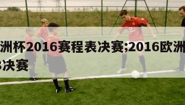 欧洲杯2016赛程表决赛;2016欧洲杯18决赛