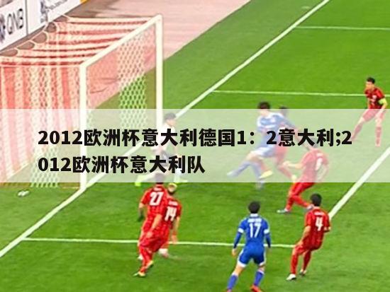 2012欧洲杯意大利德国1：2意大利;2012欧洲杯意大利队