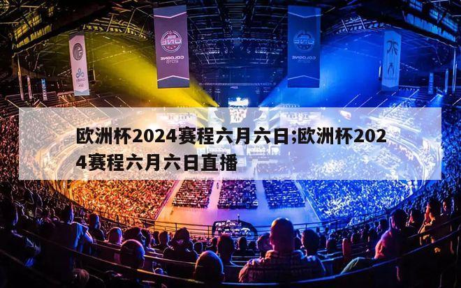 欧洲杯2024赛程六月六日;欧洲杯2024赛程六月六日直播