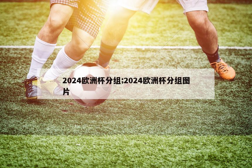 2024欧洲杯分组;2024欧洲杯分组图片