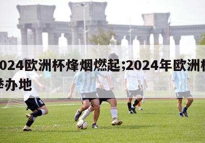 2024欧洲杯烽烟燃起;2024年欧洲杯举办地