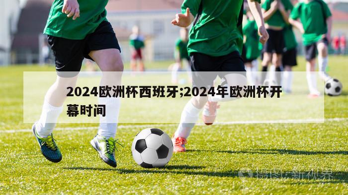 2024欧洲杯西班牙;2024年欧洲杯开幕时间