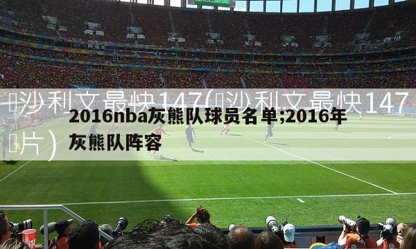 2016nba灰熊队球员名单;2016年灰熊队阵容