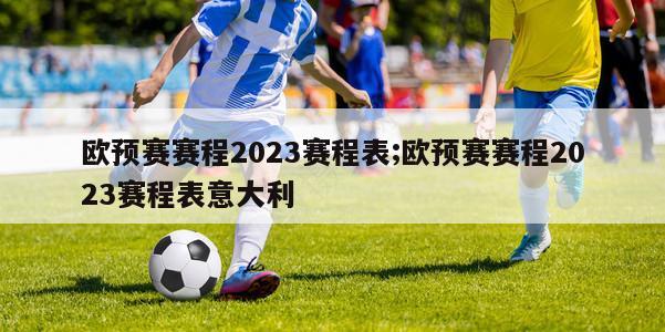 欧预赛赛程2023赛程表;欧预赛赛程2023赛程表意大利