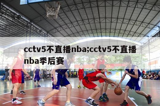 cctv5不直播nba;cctv5不直播nba季后赛