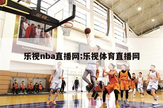 乐视nba直播网;乐视体育直播网