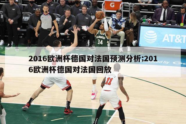 2016欧洲杯德国对法国预测分析;2016欧洲杯德国对法国回放