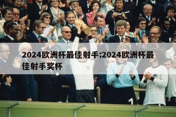 2024欧洲杯最佳射手;2024欧洲杯最佳射手奖杯