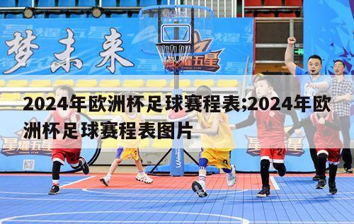 2024年欧洲杯足球赛程表;2024年欧洲杯足球赛程表图片