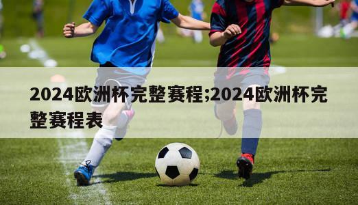 2024欧洲杯完整赛程;2024欧洲杯完整赛程表