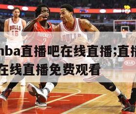 直播吧nba直播吧在线直播;直播吧nba直播吧在线直播免费观看