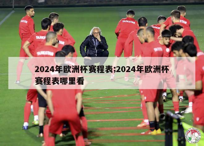 2024年欧洲杯赛程表;2024年欧洲杯赛程表哪里看