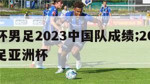 亚洲杯男足2023中国队成绩;2021中国男足亚洲杯